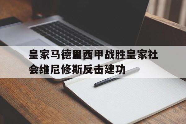 澳门威尼斯人娱乐城_皇家马德里西甲战胜皇家社会维尼修斯反击建功的简单介绍